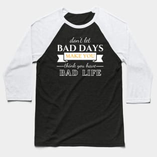 Don't Let Bad Days Make You Think You Have Bad Life, quote, motivation Baseball T-Shirt